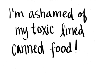 I'm ashamed of my toxic lined canned food!