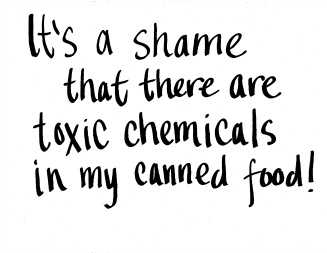 It's a shame that there are toxic chemicals in my canned food.
